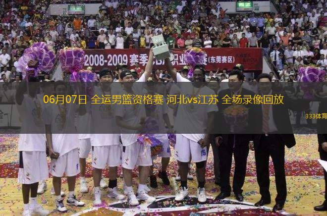 06月07日 全運(yùn)男籃資格賽 河北vs江蘇 全場錄像回放
