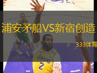 浦安矛船VS新宿創(chuàng)造