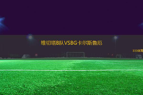 維切塔B隊(duì)VSBG卡爾斯魯厄
