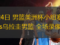 08月24日 男籃美洲杯小組賽 巴西男籃vs烏拉圭男籃 全場(chǎng)錄像回放