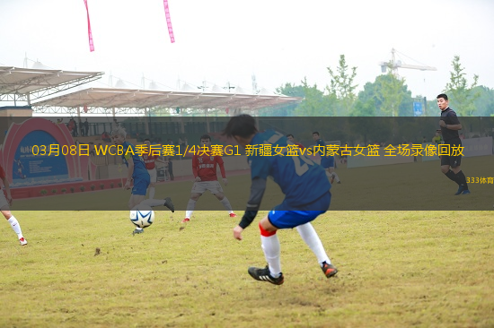 03月08日 WCBA季后賽1/4決賽G1 新疆女籃vs內(nèi)蒙古女籃 全場錄像回放