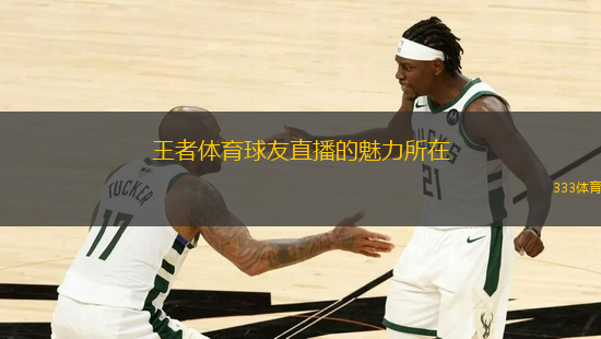 王者體育球友直播的魅力所在