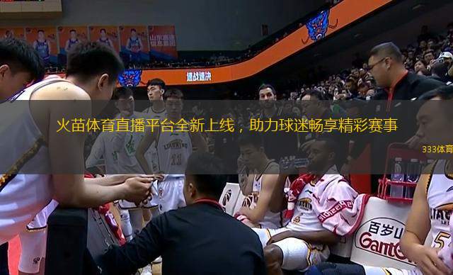 火苗體育直播平臺全新上線，助力球迷暢享精彩賽事