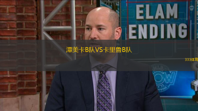 潭美卡B隊(duì)VS卡里魯B隊(duì)
