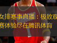 女排賽事直播：極致觀賽體驗盡在騰訊體育