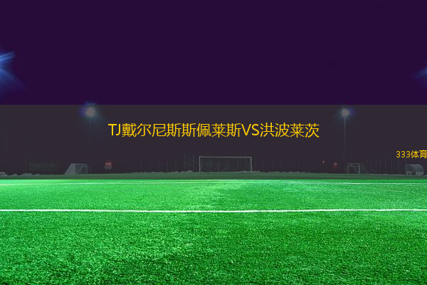 TJ戴爾尼斯斯佩萊斯VS洪波萊茨