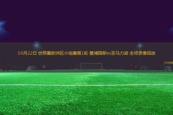 03月22日 世預賽歐洲區(qū)小組賽第1輪 塞浦路斯vs圣馬力諾 全場錄像回放