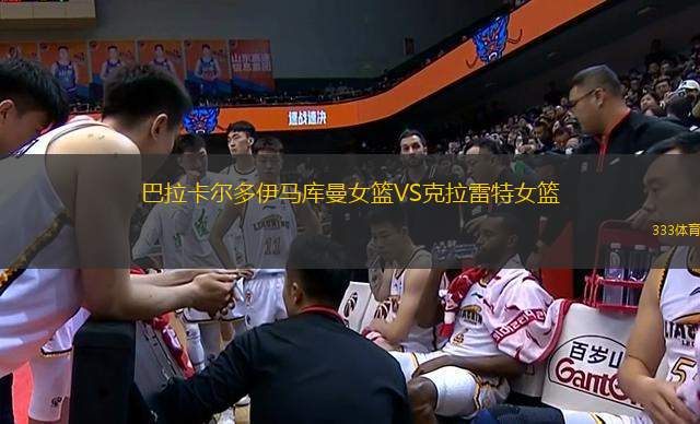 巴拉卡爾多伊馬庫(kù)曼女籃VS克拉雷特女籃