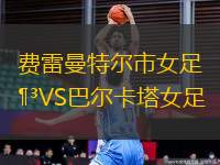 費(fèi)雷曼特爾市女足VS巴爾卡塔女足