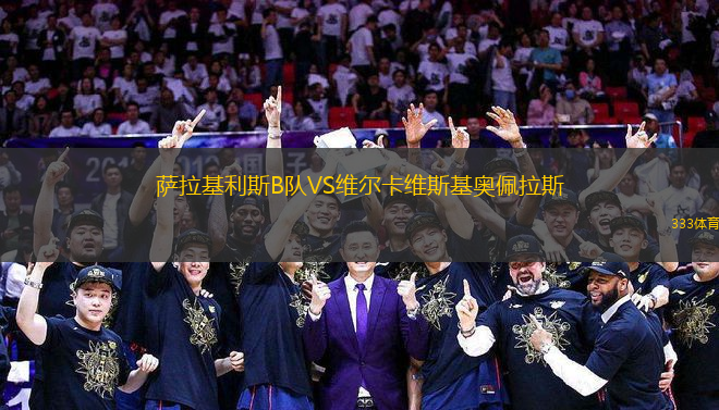 薩拉基利斯B隊(duì)VS維爾卡維斯基奧佩拉斯