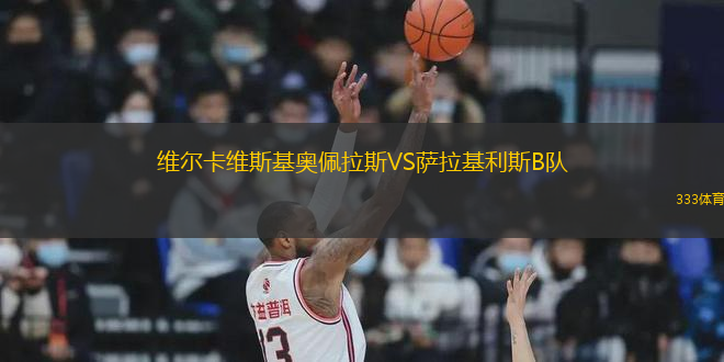 維爾卡維斯基奧佩拉斯VS薩拉基利斯B隊(duì)