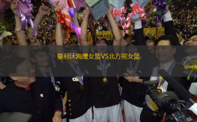 曼利沃海鷹女籃VS北方熊女籃