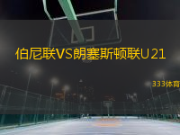 伯尼聯(lián)VS朗塞斯頓聯(lián)U21
