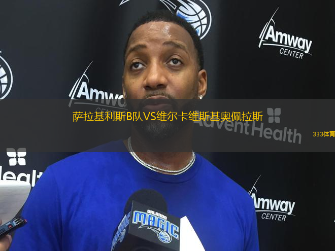 薩拉基利斯B隊(duì)VS維爾卡維斯基奧佩拉斯