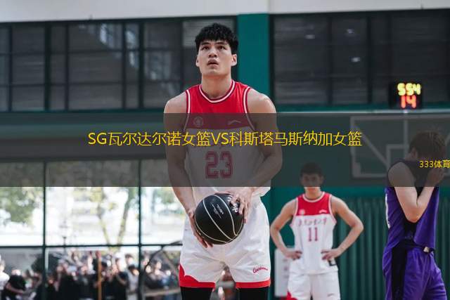SG瓦爾達爾諾女籃VS科斯塔馬斯納加女籃