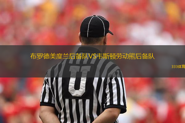 布羅德美度蘭后備隊(duì)VS韋斯頓勞動(dòng)熊后備隊(duì)