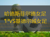 哈德斯菲爾德女足VS基德爾城女足