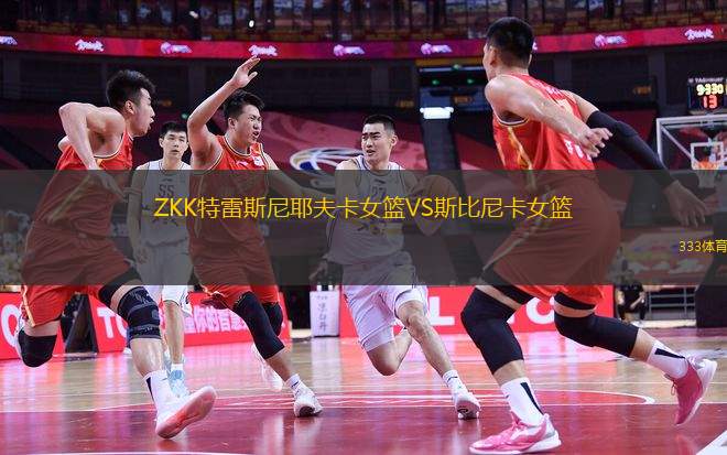 ZKK特雷斯尼耶夫卡女籃VS斯比尼卡女籃