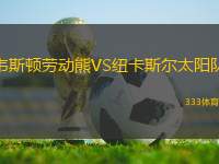 韋斯頓勞動熊VS紐卡斯?fàn)柼栮?> </a>
            <div   id=