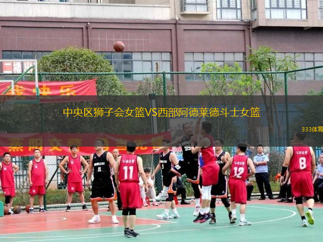 中央?yún)^(qū)獅子會(huì)女籃VS西部阿德萊德斗士女籃