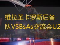維拉圣卡羅斯后備隊(duì)VSBsAs交流會(huì)U20