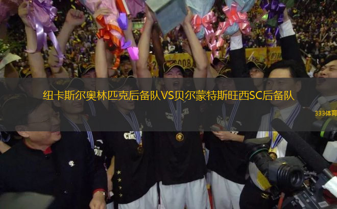 紐卡斯?fàn)枈W林匹克后備隊(duì)VS貝爾蒙特斯旺西SC后備隊(duì)