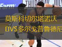 莫斯科切爾塔諾沃VS多爾戈普魯?shù)履?> </a>
            <div   id=