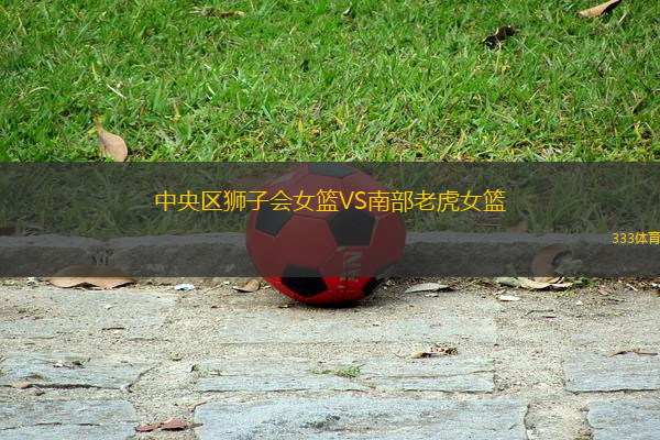 中央?yún)^(qū)獅子會(huì)女籃VS南部老虎女籃