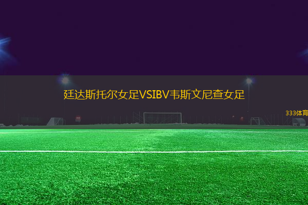 廷達斯托爾女足VSIBV韋斯文尼查女足