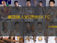 浦項(xiàng)鐵人VS濟(jì)州SK FC