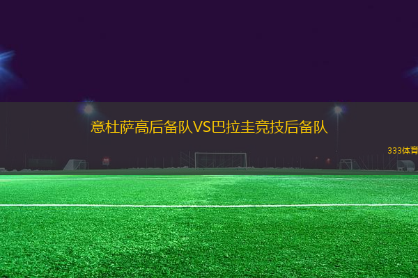 意杜薩高后備隊(duì)VS巴拉圭競(jìng)技后備隊(duì)